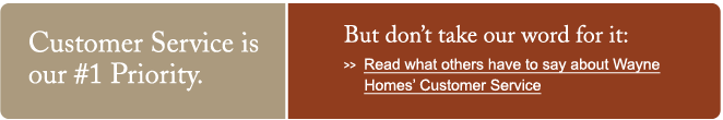 At Wayne Homes, Customer Service is our #1 Priority